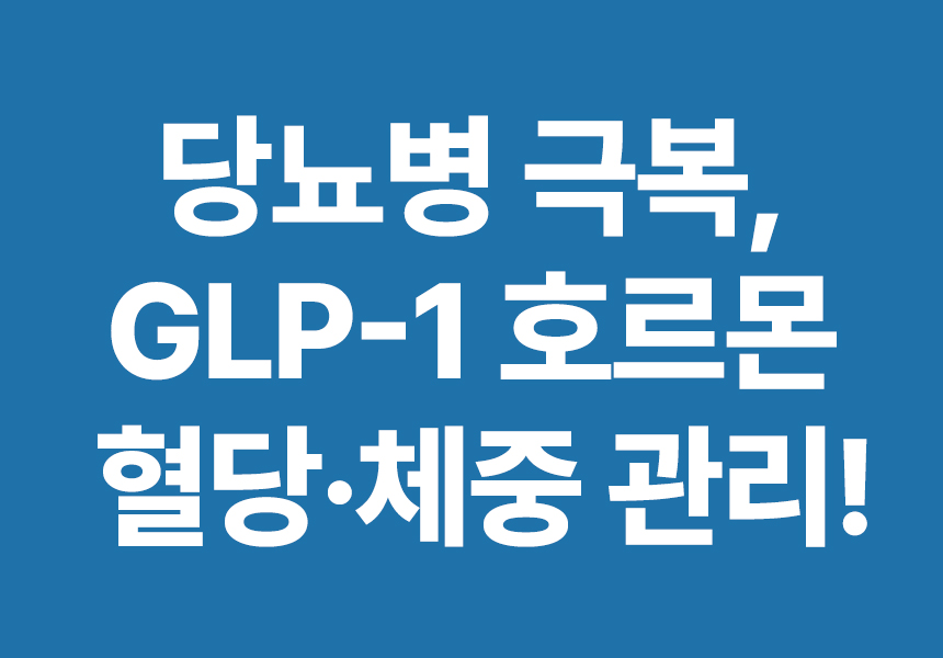 당뇨병 극복, GLP-1 호르몬으로 혈당·체중 관리!