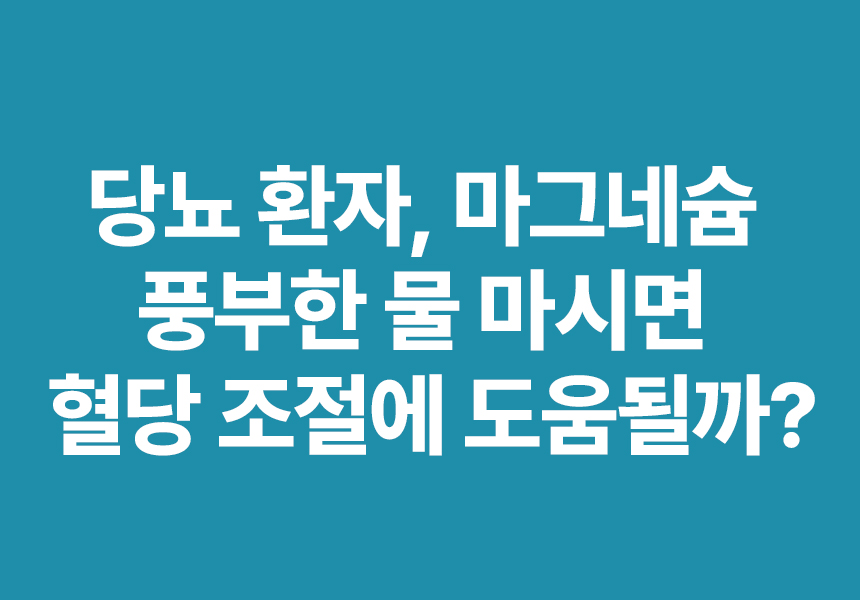 당뇨 환자, 마그네슘 풍부한 물 마시면 혈당 조절에 도움될까?
