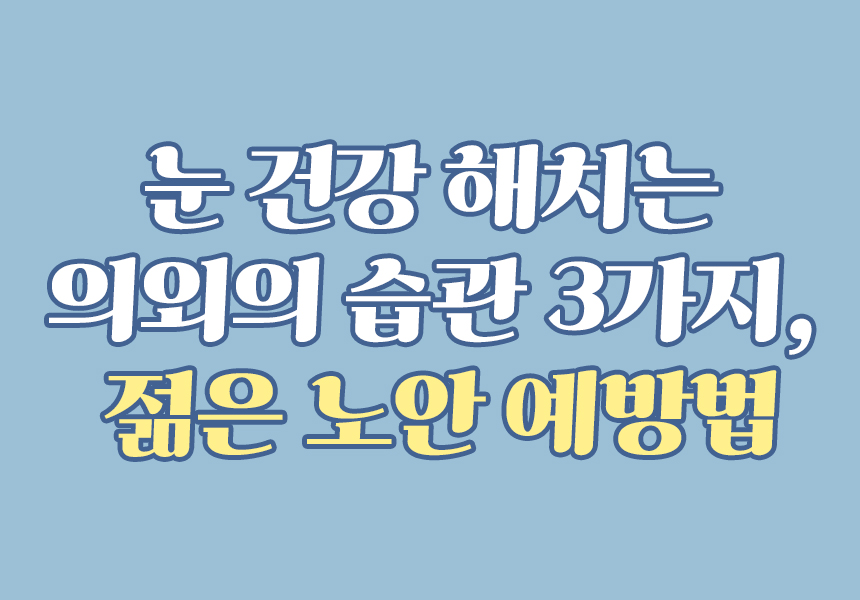 눈 건강 해치는 의외의 습관 3가지, 젊은 노안 예방법