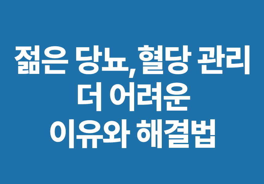 젊은 당뇨, 혈당 관리 더 어려운 이유와 해결법